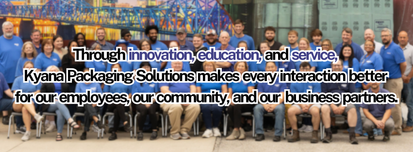 Kyana employees with text of mission statement: Through innovation, education and service, Kyana Packaging Solutions makes every interaction better for our employees, our community, and our business partners 
